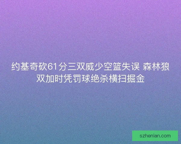 约基奇砍61分三双威少空篮失误 森林狼双加时凭罚球绝杀横扫掘金 约基奇砍61分三双威少空篮失误 森林狼双加时凭罚球绝杀横扫掘金
