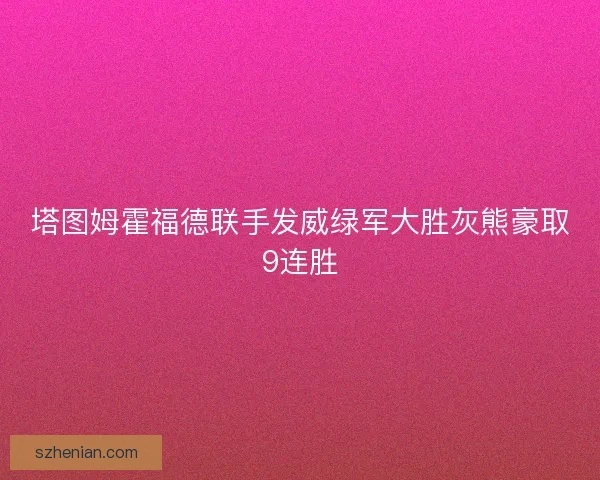 塔图姆霍福德联手发威绿军大胜灰熊豪取9连胜 塔图姆霍福德联手发威绿军大胜灰熊豪取9连胜