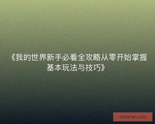 《我的世界新手必看全攻略从零开始掌握基本玩法与技巧》