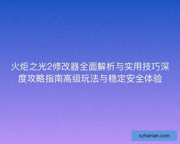 火炬之光2修改器全面解析与实用技巧深度攻略指南高级玩法与稳定安全体验