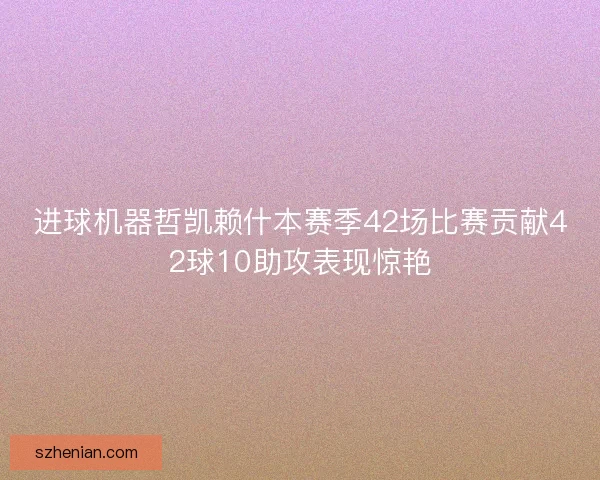 进球机器哲凯赖什本赛季42场比赛贡献42球10助攻表现惊艳