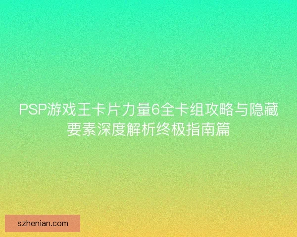 PSP游戏王卡片力量6全卡组攻略与隐藏要素深度解析终极指南篇