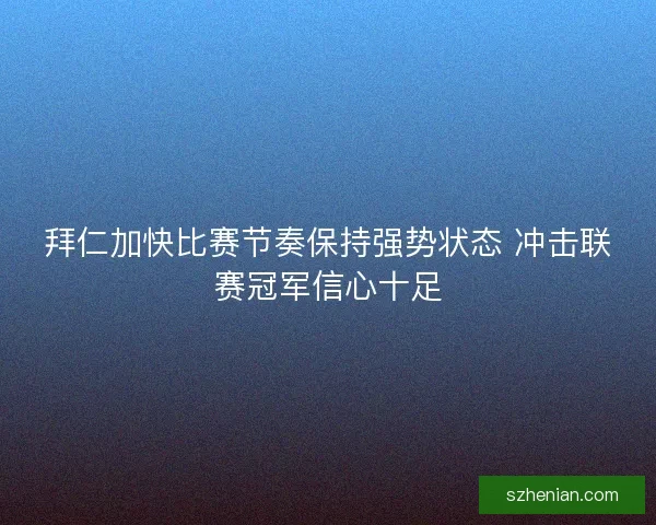 拜仁加快比赛节奏保持强势状态 冲击联赛冠军信心十足 拜仁加快比赛节奏保持强势状态 冲击联赛冠军信心十足