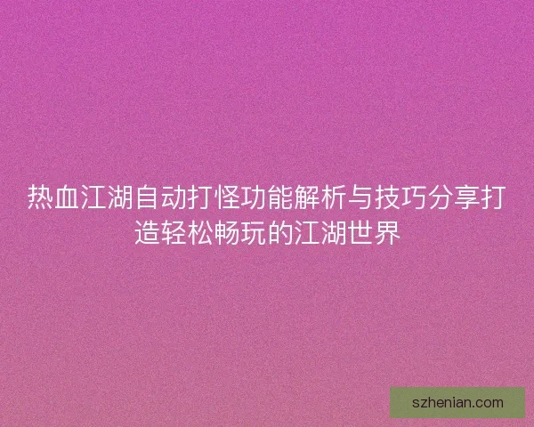 热血江湖自动打怪功能解析与技巧分享打造轻松畅玩的江湖世界