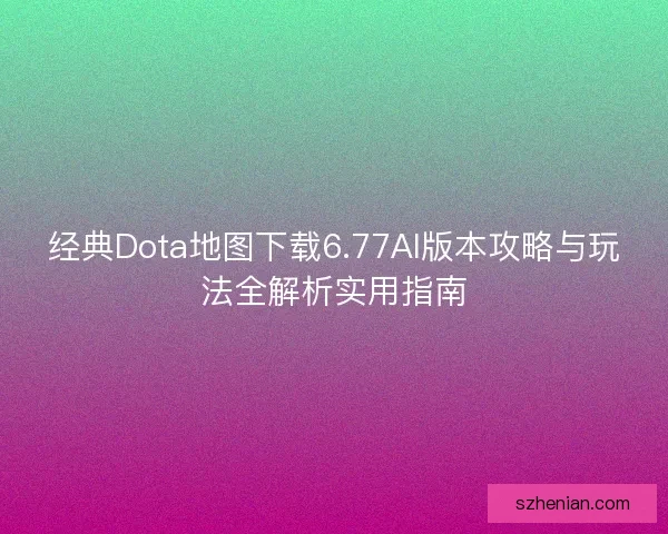 经典Dota地图下载6.77AI版本攻略与玩法全解析实用指南 经典Dota地图下载6.77AI版本攻略与玩法全解析实用指南