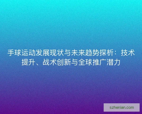 手球运动发展现状与未来趋势探析：技术提升、战术创新与全球推广潜力