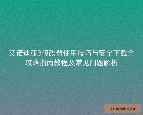 艾诺迪亚3修改器使用技巧与安全下载全攻略指南教程及常见问题解析