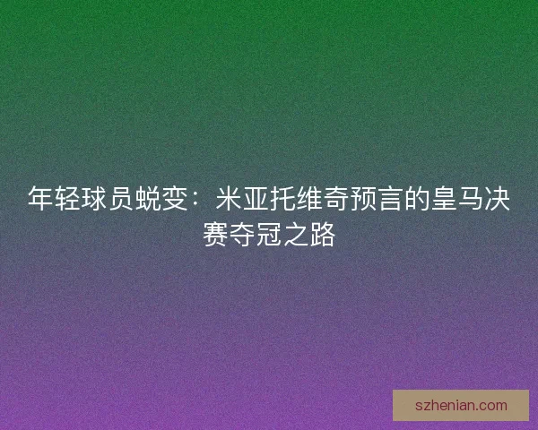 年轻球员蜕变：米亚托维奇预言的皇马决赛夺冠之路