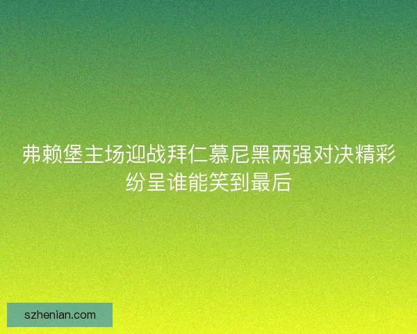 弗赖堡主场迎战拜仁慕尼黑两强对决精彩纷呈谁能笑到最后 弗赖堡主场迎战拜仁慕尼黑两强对决精彩纷呈谁能笑到最后