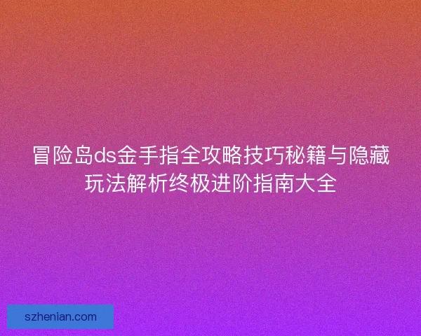 冒险岛ds金手指全攻略技巧秘籍与隐藏玩法解析终极进阶指南大全 冒险岛ds金手指全攻略技巧秘籍与隐藏玩法解析终极进阶指南大全