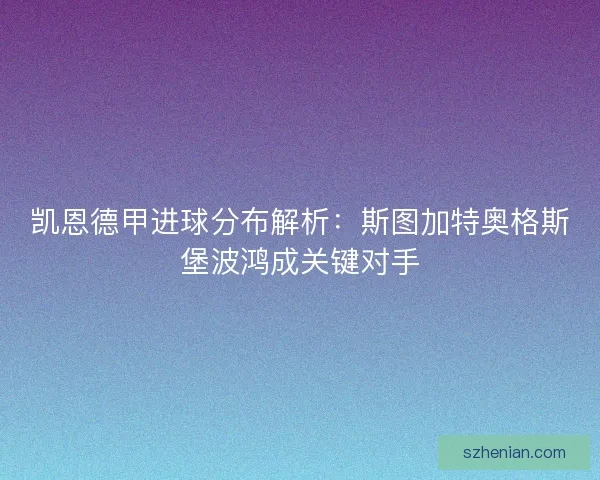 凯恩德甲进球分布解析:斯图加特奥格斯堡波鸿成关键对手 凯恩德甲进球分布解析:斯图加特奥格斯堡波鸿成关键对手