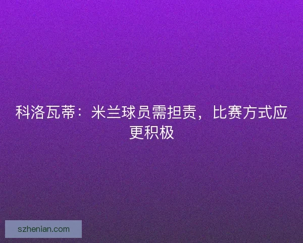 科洛瓦蒂：米兰球员需担责，比赛方式应更积极